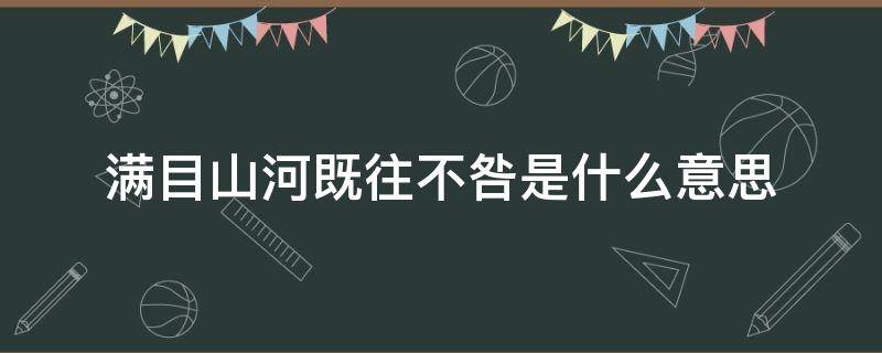 满目山河既往不咎是什么意思 从此满目山河