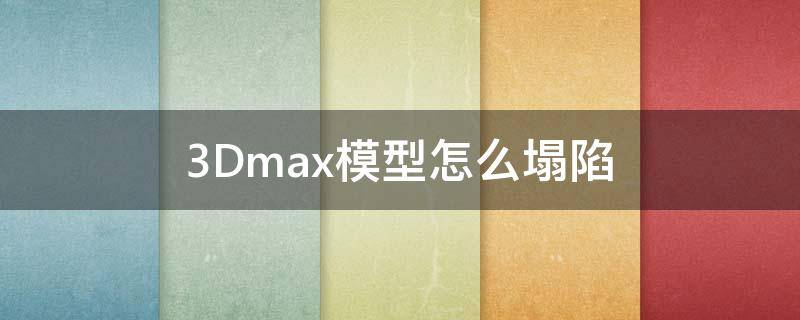 3Dmax模型怎么塌陷（3dmax塌陷有三角面）