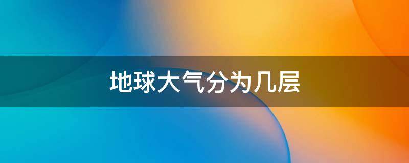 地球大气分为几层（地球大气分为几层,迅速了解地球大气层）