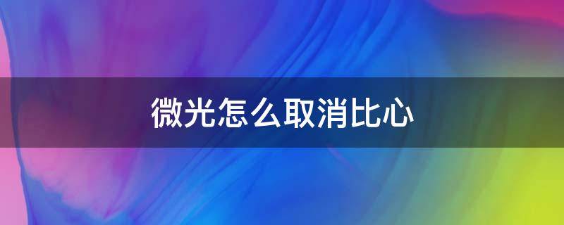 微光怎么取消比心 微光怎样取消比心