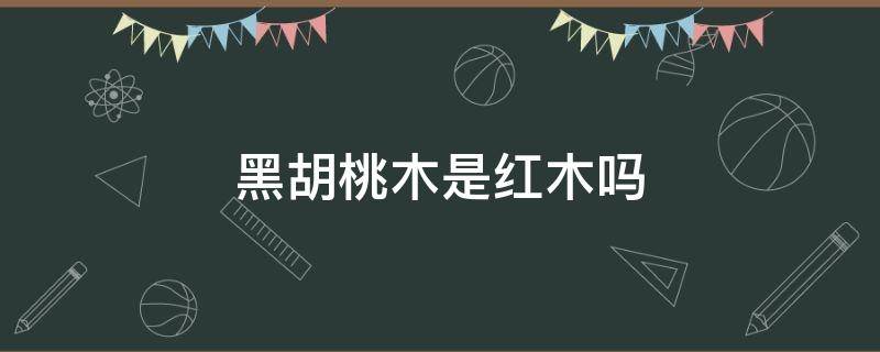 黑胡桃木是红木吗（黑胡桃木与红胡桃木）