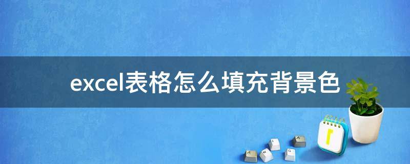 excel表格怎么填充背景色 excel单元格填充背景色怎么设置