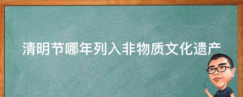 清明节哪年列入非物质文化遗产（清明节哪年列入非物质文化遗产的）