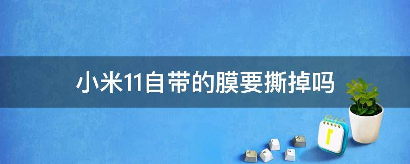 小米11自带的膜要撕掉吗 小米11自带的膜能撕吗