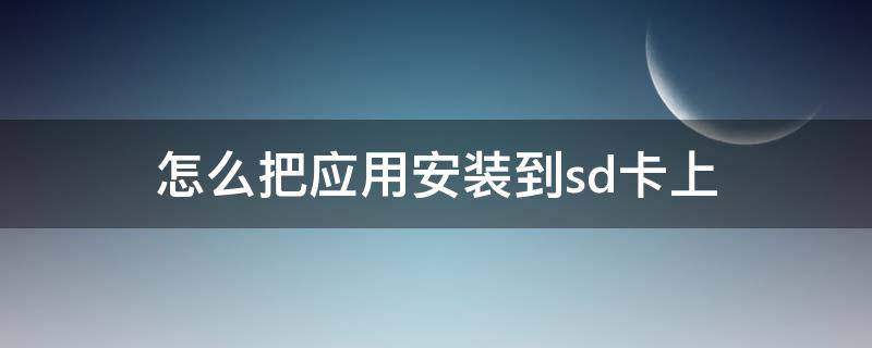怎么把应用安装到sd卡上 如何将应用安装在sd卡内