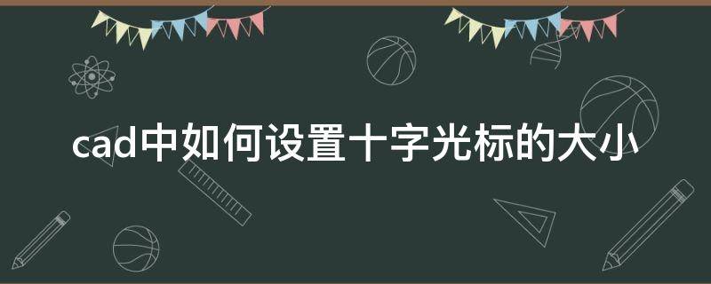 cad中如何设置十字光标的大小（怎么调整cad十字光标大小）