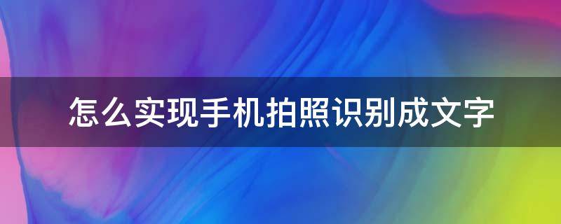 怎么实现手机拍照识别成文字 手机怎么用拍照把文字识别出来