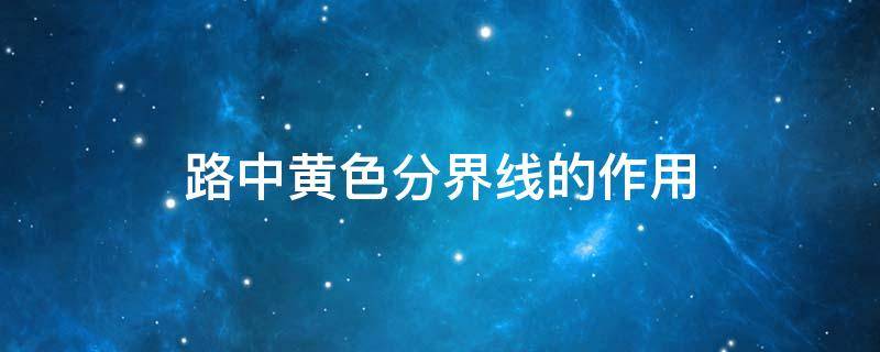 路中黄色分界线的作用 路中黄色分界线的作用是什么?单选