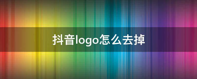 抖音logo怎么去掉（如何把抖音logo去掉）