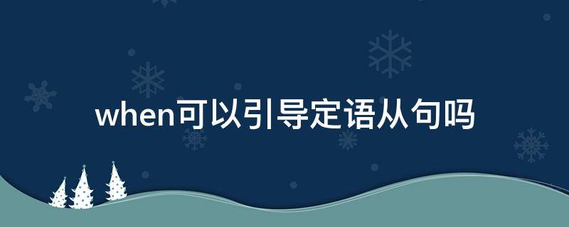 when可以引导定语从句吗 when引导定语从句什么意思