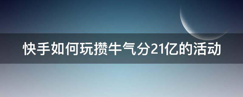 快手如何玩攒牛气分21亿的活动 快手攒牛气能分多少钱
