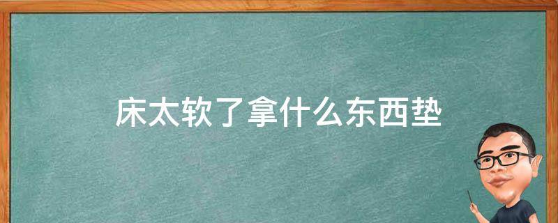 床太软了拿什么东西垫 床太软了拿什么东西垫腰