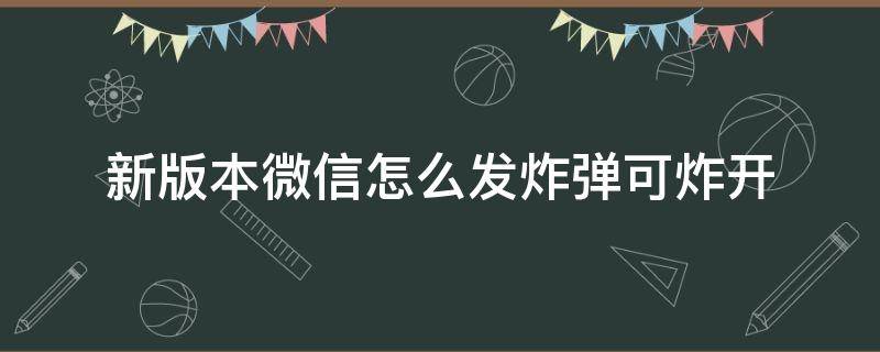 新版本微信怎么发炸弹可炸开