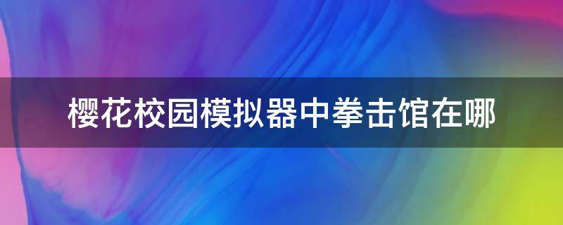 樱花校园模拟器中拳击馆在哪（樱花模拟器跆拳道馆在哪?）