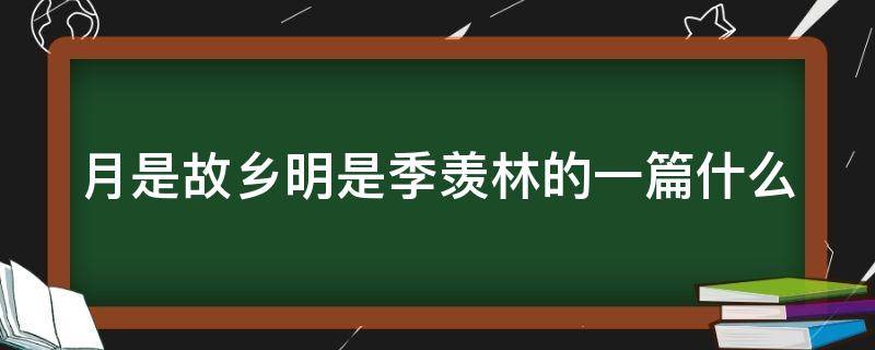 月是故乡明是季羡林的一篇什么 月是故乡明季羡林写于哪一年