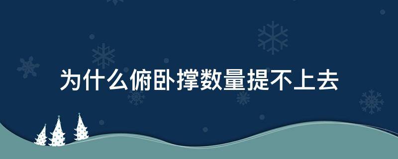 为什么俯卧撑数量提不上去 为什么天天做俯卧撑,数量还是加不上去