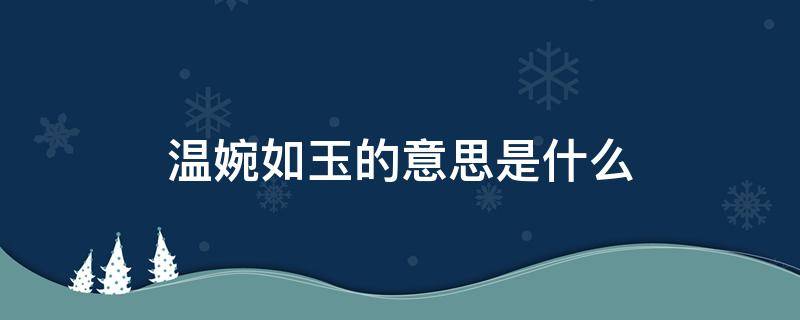 温婉如玉的意思是什么（温婉如玉和温润如玉有何区别）