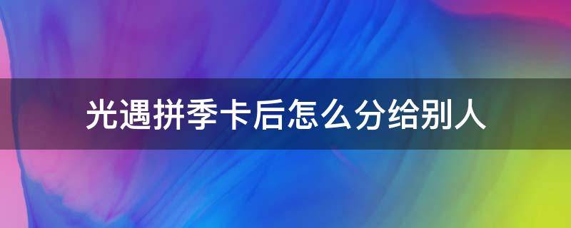 光遇拼季卡后怎么分给别人 光遇和陌生人拼季卡