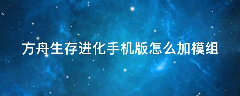 方舟生存进化手机版怎么加模组 方舟生存进化手机版怎么加模组视频