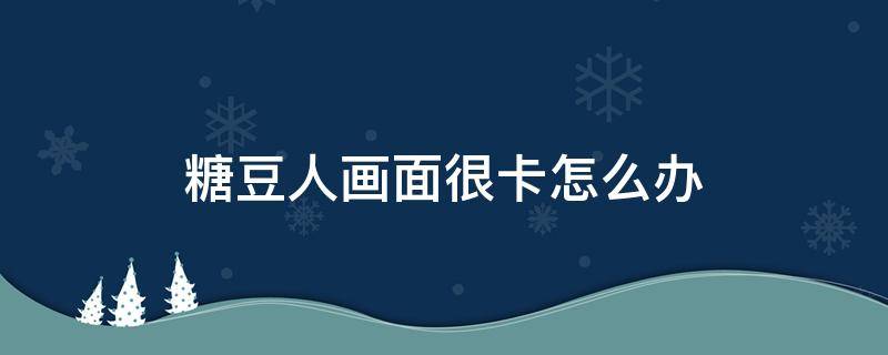 糖豆人画面很卡怎么办 糖豆人界面很卡