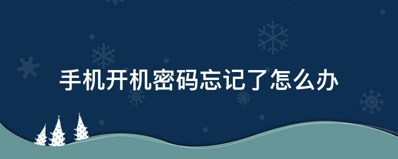 手机开机密码忘记了怎么办 手机开机密码忘了怎么解锁