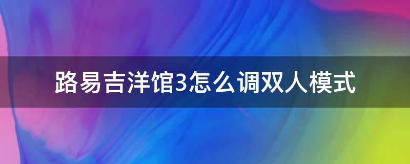 路易吉洋馆3怎么调双人模式（路易吉的洋馆3双人模式）
