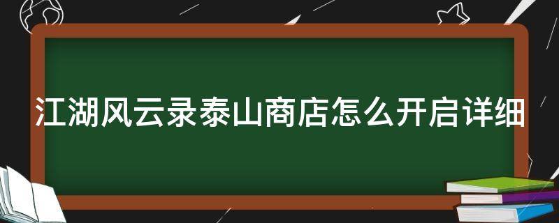 江湖风云录泰山商店怎么开启详细（江湖风云录泰山商店有什么值得买的吗）