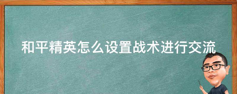 和平精英怎么设置战术进行交流（和平精英怎么调战术）