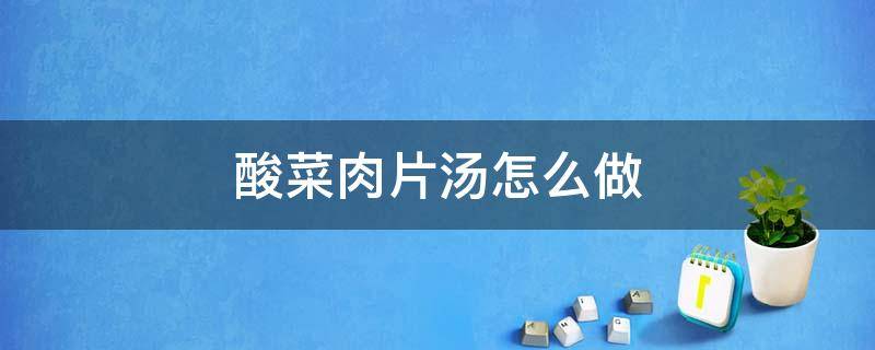 酸菜肉片汤怎么做（酸汤肉片汤的做法）