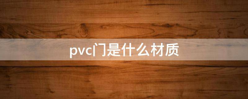 pvc门是什么材质 pvc套装门是什么材质