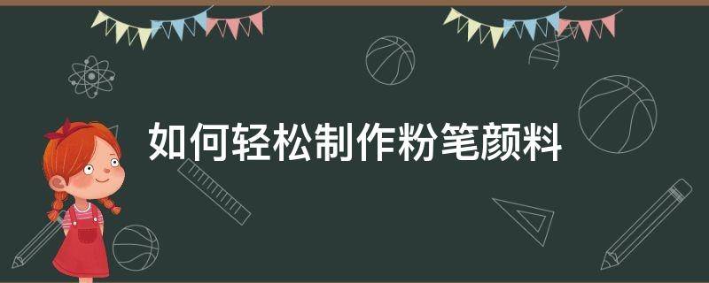 如何轻松制作粉笔颜料（如何制作粉笔简单）