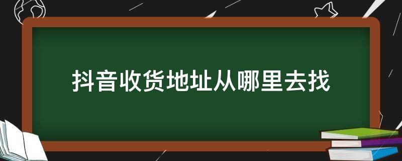 抖音收货地址从哪里去找 抖音里面收货地址在哪里找