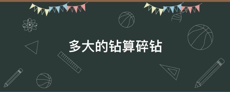 多大的钻算碎钻 碎钻一般是多少分的