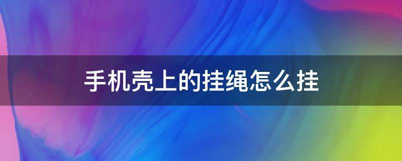 手机壳上的挂绳怎么挂（手机壳上的挂绳怎么挂视频）