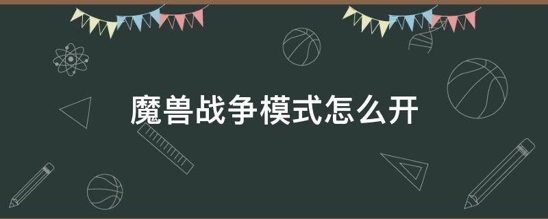 魔兽战争模式怎么开 魔兽世界战争模式在哪里开