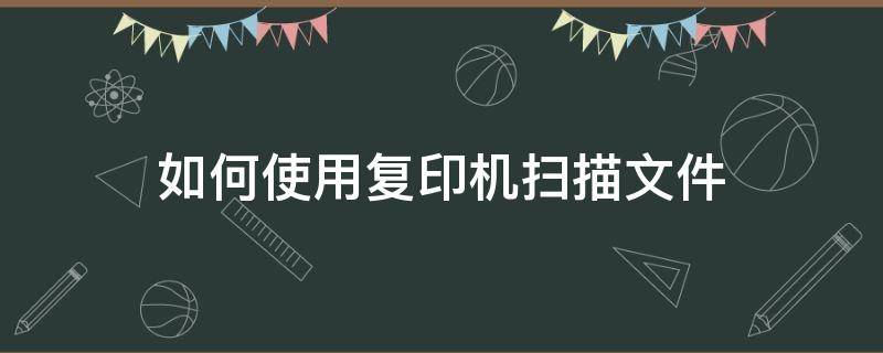 如何使用复印机扫描文件（如何使用复印机扫描文件到电脑）