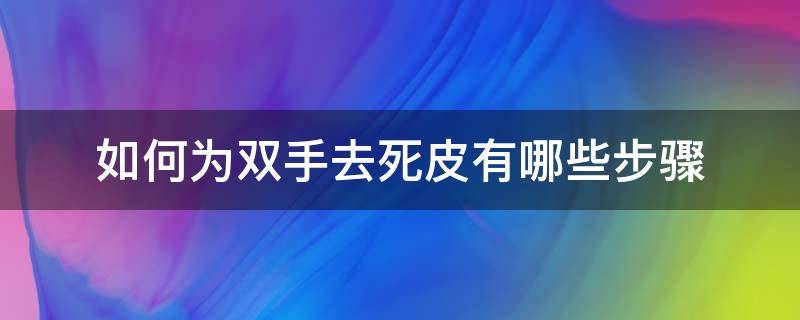 如何为双手去死皮有哪些步骤 双手死皮是什么原因