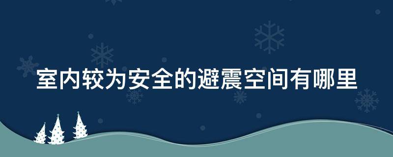 室内较为安全的避震空间有哪里 室内较为安全的避震空间有哪里种类