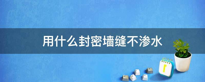 用什么封密墙缝不渗水 门缝漏水用什么封堵