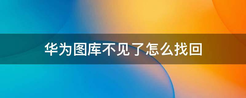 华为图库不见了怎么找回 华为图库丢失