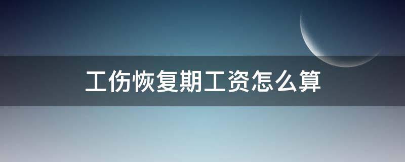 工伤恢复期工资怎么算（工伤期的工资怎么算）