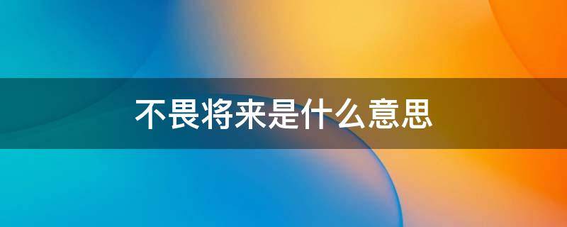不畏将来是什么意思（过好当下 不念过往 不畏将来是什么意思）