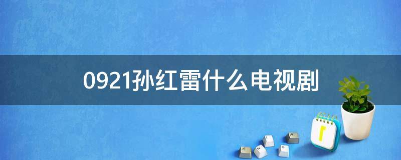 0921孙红雷什么电视剧 孙红雷0921是哪部电视剧