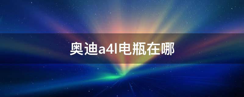 奥迪a4l电瓶在哪 奥迪a4l电瓶在哪里搭电