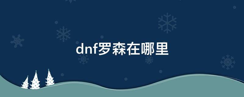dnf罗森在哪里 dnf塞琳罗森在哪里?