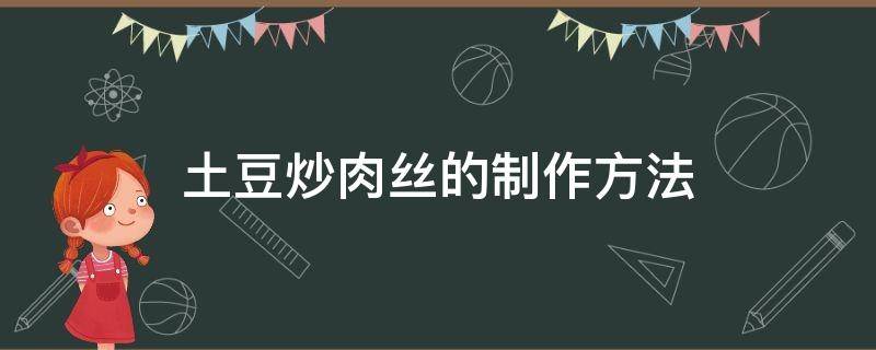土豆炒肉丝的制作方法（土豆炒肉丝的做法）