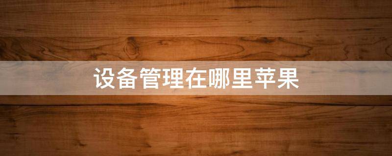 设备管理在哪里苹果（设备管理在哪里）