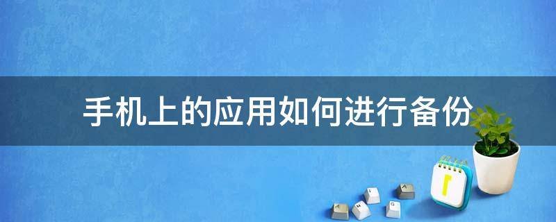 手机上的应用如何进行备份 怎样备份手机应用