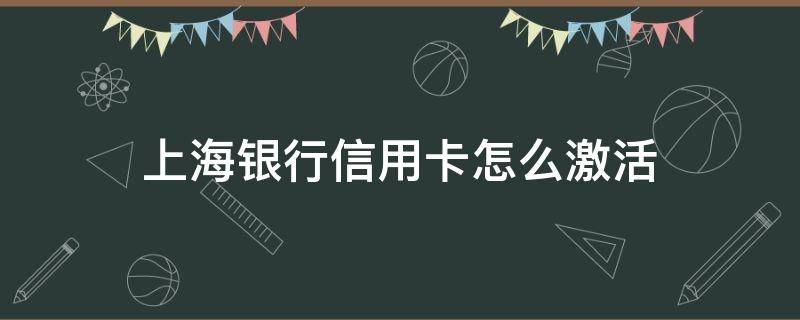 上海银行信用卡怎么激活（怎么能激活上海银行卡）
