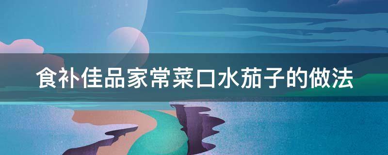 食补佳品家常菜口水茄子的做法 口水茄子怎么做好吃又简单